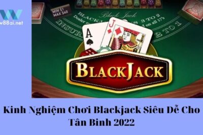 Kinh Nghiệm Chơi Blackjack Siêu Dễ Cho Tân Binh 2023